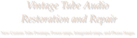 Vintage Tube Audio  Restoration and Repair  New Custom Tube Preamps, Power amps, Integrated amps, and Phono Stages